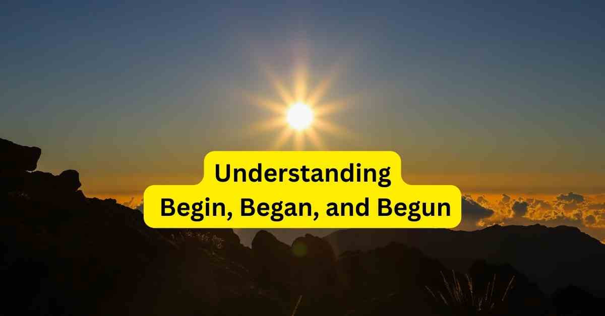 Understanding Begin Began and Begun