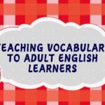Teaching Vocabulary to Adult English Learners
