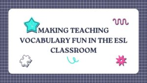 Making Teaching Vocabulary Fun in the ESL Classroom