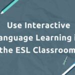 Use Interactive Language Learning in the ESL Classroom