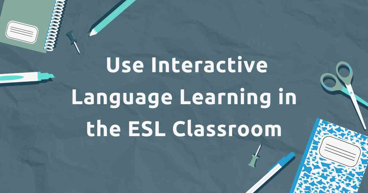 Use Interactive Language Learning in the ESL Classroom